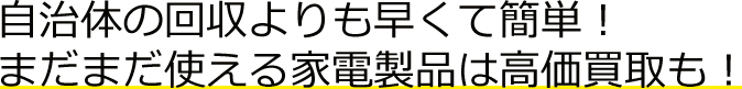 自治体の回収よりも早くて簡単！まだまだ使える家電製品は高価買取も！