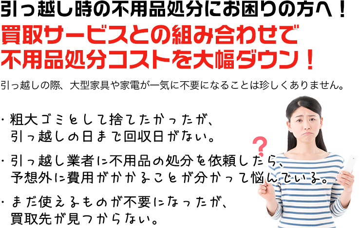 引っ越し時の不用品処分にお困りの方へ！ 買取サービスとの組み合わせで不用品処分コストを大幅ダウン！