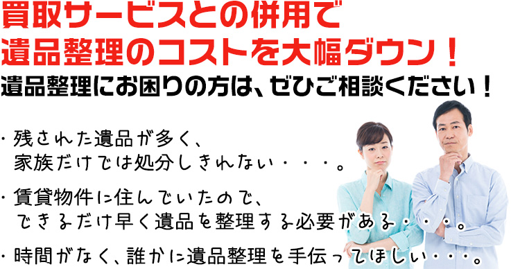 買取サービスとの併用で遺品整理のコストを大幅ダウン！遺品整理にお困りの方は、ぜひご相談ください！