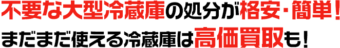 不要な 大型冷蔵庫の処分が格安・簡単！ まだまだ使える 冷蔵庫は高価買取も！